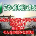 釣り船に乗る船釣り初心者必見！初心者が釣り船で船釣りするための準備やマナーを教えます！